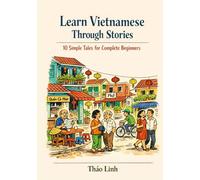 Learn Vietnamese Through Stories: 10 Simple Tales for Complete Beginners (A1 Level): A Story-Based Introduction to Vietnamese Vocabulary, Grammar, and Everyday Conversation with Exercises & Phonetics