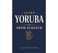 Learn Yoruba from Scratch: The Alphabet, Sounds, Tones, Vocabulary and Everyday Phrases of the Yoruba Language