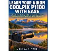 Learn Your Nikon Coolpix P1100 with Ease: A Simple Step-by-Step Guide for Mastering Settings, 3000mm Superzoom, Birds, the Moon and 4K Video