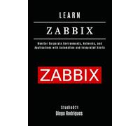 LEARN ZABBIX: Monitor Corporate Environments, Networks, and Applications with Automation and Integrated Alerts (Infrastructure & Automation)