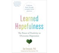 Learned Hopefulness: Harnessing the Power of Positivity to Overcome Depression, Increase Motivation, and Build Unshakable Resilience