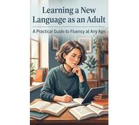 Learning a New Language as an Adult: A Practical Guide to Fluency at Any Age