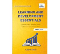 Learning and Development Essentials: A Practical Guide to Designing Learning Programs, Driving Business Impact, and Achieving Organizational Excellence (Self-Learning Management Series)