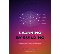 Learning by Building: A HANDS-ON GUIDE TO MACHINE AND DEEP LEARNING