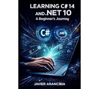 Learning C# 14 and .NET 10: A Beginner's Journey: Your Complete Guide to Starting a Programming Career with the LTS Release