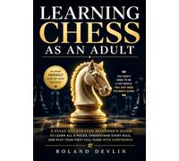Learning Chess as an Adult: A Fully Illustrated Beginner’s Guide to Learn All 6 Pieces, Understand Every Rule, and Play Your First Full Game with Confidence