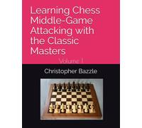 Learning Chess Middle-Game Attacking with the Classic Masters: Volume 1