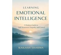Learning Emotional Intelligence: A Modern Guide to Self-Awareness, Empathy and Control