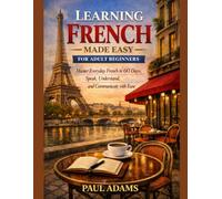 Learning French Made Easy for Adult Beginners: Master Everyday French in 60 Days; Speak, Understand, and Communicate with Ease (Foreign language learning)