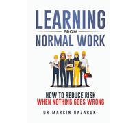 Learning From Normal Work: How to Reduce Risk When Nothing Goes Wrong