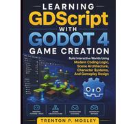 Learning GDScript With Godot 4 Game Creation: Build Interactive Worlds Using Modern Coding Logic, Scene Architecture, Character Systems, and Gameplay Design