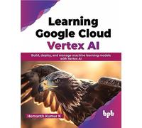 Learning Google Cloud Vertex AI: Build, deploy, and manage machine learning models with Vertex AI (English Edition)