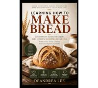 Learning How to Make Bread: A Beginner’s Guide to Baking Delicious Homemade Bread