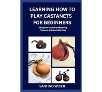 Learning How To Play Castanets For Beginners: A Beginner's Guide to Mastering Flamenco & Spanish Rhythms
