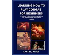 Learning How To Play Congas For Beginners: A Beginner's Guide to Mastering Rhythms and Techniques with Step-by-Step Lessons