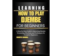 Learning How To Play Djembe For Beginners: A Step-by-Step Guide to Mastering Djembe Drumming, Rhythms, and Techniques for Complete Beginners.