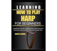 Learning How To Play Harp For Beginners: A Beginner's Guide to Playing Your First Song Fun Exercises, Easy to Follow Lessons & Harp Care.