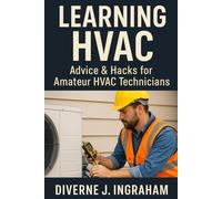 LEARNING HVAC: Advice & Hacks for Amateur HVAC Technicians: A Beginner’s Guide to Heating, Cooling, Troubleshooting, & Home HVAC Maintenance (Learning TRADE Skills)