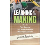 Learning in the Making: How to Plan, Execute, and Assess Powerful Makerspace Lessons