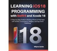 Learning iOS 18 Programming with Swift 6 and Xcode 16: A Step-by-Step Guide to Building iPhone & iPad Apps with SwiftUI, Concurrency, Widgets, and App Store Publishing