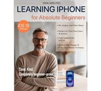 Learning iPhone for Absolute Beginners - iOS18: The Clear, Step-by-Step iOS 18 Guide for Seniors and First-Time Users (Your Tech Made Easy)