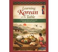 Learning Korean at the Table: 100 Korean idiomatic expressions and proverbs Through Food and Culture