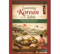 Learning Korean at the Table: 100 Korean idiomatic expressions and proverbs Through Food and Culture
