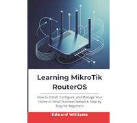 Learning MikroTik RouterOS: How to Install, Configure, and Manage Your Home or Small Business Network: Step by Step for Beginners (Smart Tech Made Simple Series)