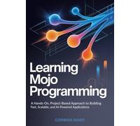 Learning Mojo Programming: A Hands-On, Project-Based Approach to Building Fast, Scalable, and AI-Powered Applications