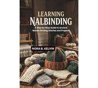 LEARNING NALBINDING: A STEP-BY-STEP GUIDE TO ANCIENT NEEDLE BINDING STITCHES AND PROJECTS