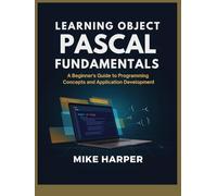 LEARNING OBJECT PASCAL FUNDAMENTALS: A Beginner’s Guide to Programming Concepts and Application Development