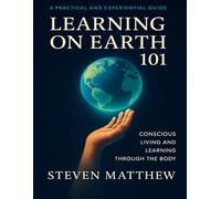 Learning on Earth 101: The Practical Workbook for Conscious Living