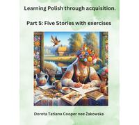 Learning Polish Through Acquisition: Part 5: Five Stories With Exercises.