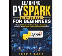 Learning PySpark Step by Step for Beginners: Master Distributed Analytics, Cluster Computing Strategies, And Scalable Data Transformation Pipelines