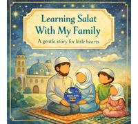 Learning Salat With My Family: A gentle story for little hearts: Learning Salat With My Family: A Gentle Islamic Storybook for Muslim Children (Ages ... Love, and Faith With Soft Illustrations