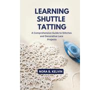 LEARNING SHUTTLE TATTING: A COMPREHENSIVE GUIDE TO STITCHES AND DECORATIVE LACE PROJECTS