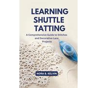 LEARNING SHUTTLE TATTING: A COMPREHENSIVE GUIDE TO STITCHES AND DECORATIVE LACE PROJECTS