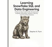 Learning Snowflake SQL and Data Engineering: A Step by Step Guide to SQL Development, Scripting, Automation, Analytics, Security, and Cloud Data Solutions