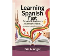 Learning Spanish Fast for Adult Beginners: Your Speedy Guide: 15-Minute Daily Lessons for Rapid Fluency with Practical Exercises, Key Phrases, and Core Grammar