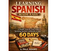 LEARNING SPANISH MADE EASY: A Simple, Step-by-Step Guide to Speaking Spanish Confidently in Just 60 DAYS