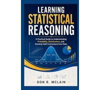 Learning Statistical reasoning: A Practical Guide to Understanding Probability, Distributions, and Drawing Valid Conclusions from Data