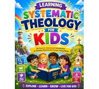 Learning Systematic Theology for Kids: An Easy-to-Understand Introduction to Christian Doctrine for Curious Young Minds