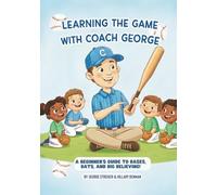 Learning The Game With Coach George: Beginner's Guide To Bases, Bats, and Big Believing!