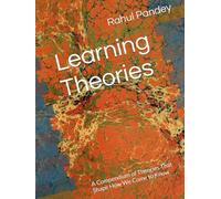 Learning Theories: A Compendium of Theories That Shape How We Come to Know