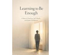 Learning to Be Enough: A Story of Healing, Self-Worth, and Quiet Confidence