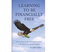 Learning to be Financially Free: The Journey from Beginning Investor to Reaching Financial Freedom