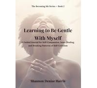 Learning to Be Gentle With Myself: A Guided Journal for Self-Compassion, Inner Healing, and Breaking Patterns of Self-Criticism (The Becoming Me Series)