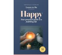 Learning to Be Happy: a simple 30-day guide to lasting joy and inner peace: Unlock lasting happiness & mental wellness with practical steps & transformative habits for a more joyful life