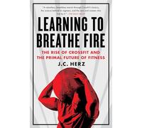 Learning to Breathe Fire: The Rise of CrossFit and the Primal Future of Fitness