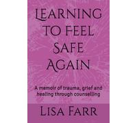 Learning to Feel Safe Again: A memoir of trauma, grief and healing through counselling